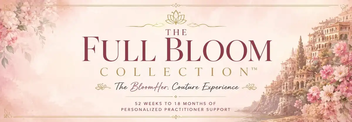 The Full Bloom Collection. The BloomHer Couture Experience. 52 weeks to 18 months of personalized practitioner support.